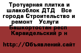 Тротуарная плитка и шлакоблок ДТД - Все города Строительство и ремонт » Услуги   . Башкортостан респ.,Караидельский р-н